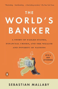 Title: The World's Banker: A Story of Failed States, Financial Crises, and the Wealth and Poverty of Nations, Author: Sebastian Mallaby