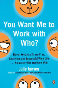 Title: You Want Me to Work with Who?: Eleven Keys to a Stress-Free, Satisfying, and Successful Work Life . . . No Matt er Who You Work With, Author: Julie Jansen