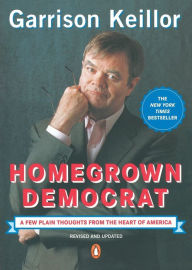 Title: Homegrown Democrat: A Few Plain Thoughts from the Heart of America, Author: Garrison Keillor