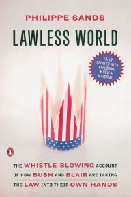 Title: Lawless World: The Whistle-Blowing Account of How Bush and Blair Are Taking the Law into TheirOwn Hands, Author: Philippe Sands