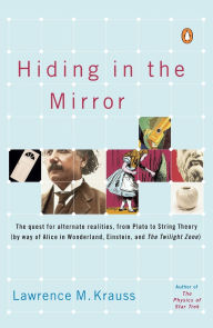 Title: Hiding in the Mirror: The Quest for Alternate Realities, from Plato to String Theory (by way of Alice in Wonderland, Einstein, and The Twilight Zone), Author: Lawrence M. Krauss