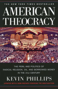 Title: American Theocracy: The Peril and Politics of Radical Religion, Oil, and Borrowed Money in the 21st Century, Author: Kevin Phillips