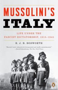 Title: Mussolini's Italy: Life Under the Fascist Dictatorship, 1915-1945, Author: R. J. B. Bosworth