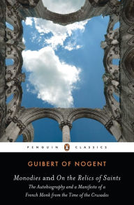 Title: Monodies and On the Relics of Saints: The Autobiography and a Manifesto of a French Monk from the Time of the Crusades, Author: Guibert of Nogent