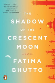 Title: The Shadow of the Crescent Moon: A Novel, Author: Fatima Bhutto
