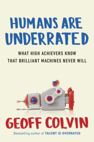 Title: Humans Are Underrated: What High Achievers Know That Brilliant Machines Never Will, Author: Geoff Colvin