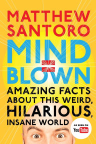 Title: Mind = Blown: Amazing Facts About This Weird, Hilarious, Insane World, Author: Matthew Santoro