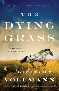 Title: The Dying Grass: A Novel of the Nez Perce War, Author: William T. Vollmann