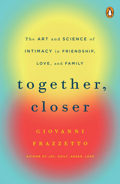 Together, Closer: The Art and Science of Intimacy Friendship, Love, Family