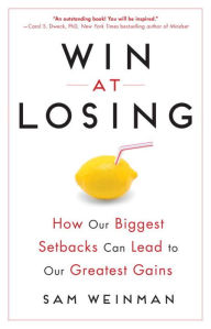 Title: Win at Losing: How Our Biggest Setbacks Can Lead to Our Greatest Gains, Author: Sam Weinman