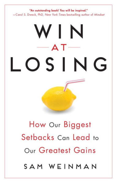 Win at Losing: How Our Biggest Setbacks Can Lead to Greatest Gains