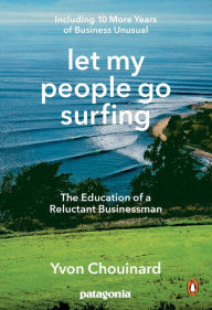 Title: Let My People Go Surfing: The Education of a Reluctant Businessman--Including 10 More Years of Business Unusual, Author: Yvon Chouinard
