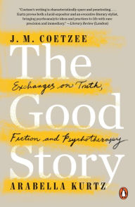 Title: The Good Story: Exchanges on Truth, Fiction and Psychotherapy, Author: J. M. Coetzee