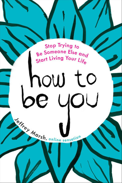How to Be You: Stop Trying Someone Else and Start Living Your Life