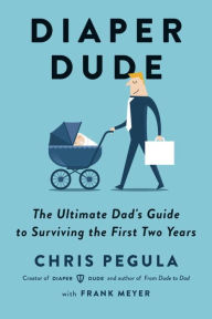 Title: Diaper Dude: The Ultimate Dad's Guide to Surviving the First Two Years, Author: Chris Pegula