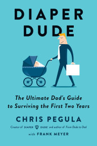 Title: Diaper Dude: The Ultimate Dad's Guide to Surviving the First Two Years, Author: Chris Pegula