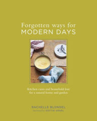 Title: Forgotten Ways for Modern Days: Kitchen Cures and Household Lore for a Natural Home and Garden, Author: Rachelle Blondel