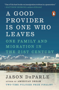 Title: A Good Provider Is One Who Leaves: One Family and Migration in the 21st Century, Author: Jason  DeParle