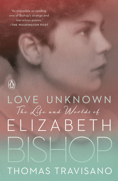 Love Unknown: The Life and Worlds of Elizabeth Bishop