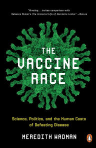 Title: The Vaccine Race: Science, Politics, and the Human Costs of Defeating Disease, Author: Meredith Wadman