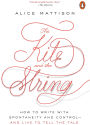 The Kite and the String: How to Write with Spontaneity and Control--and Live to Tell the Tale