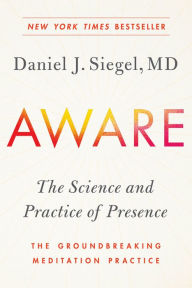 Title: Aware: The Science and Practice of Presence--The Groundbreaking Meditation Practice, Author: Daniel J. Siegel M.D.