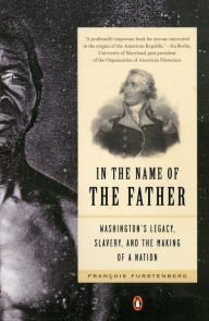 Title: In the Name of the Father: Washington's Legacy, Slavery, and the Making of a Nation, Author: Francois Furstenberg