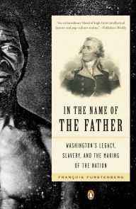 Title: In the Name of the Father: Washington's Legacy, Slavery, and the Making of a Nation, Author: Francois Furstenberg