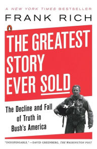 Title: The Greatest Story Ever Sold: The Decline and Fall of Truth in Bush's America, Author: Frank Kelly Rich