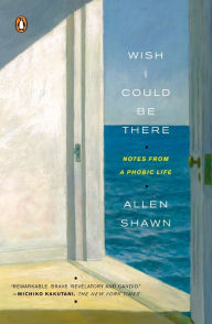 Title: Wish I Could Be There: Notes from a Phobic Life, Author: Allen Shawn