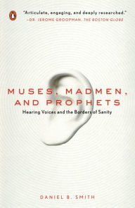 Title: Muses, Madmen, and Prophets: Hearing Voices and the Borders of Sanity, Author: Daniel B. Smith