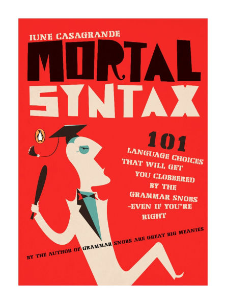 Mortal Syntax: 101 Language Choices That Will Get You Clobbered by the Grammar Snobs--Even If Y ou're Right