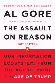 Title: The Assault on Reason: Our Information Ecosystem, from the Age of Print to the Age of Trump, 2017 Edition, Author: Al Gore