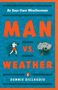 Title: Man vs. Weather: Be Your Own Weatherman, Author: Dennis Diclaudio