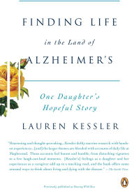 Title: Finding Life in the Land of Alzheimer's: One Daughter's Hopeful Story, Author: Lauren Kessler