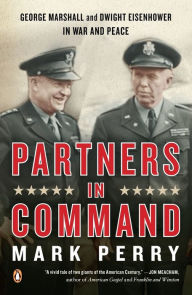 Title: Partners in Command: George Marshall and Dwight Eisenhower in War and Peace, Author: Mark Perry