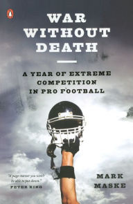 Title: War Without Death: A Year of Extreme Competition in Pro Football, Author: Mark Maske