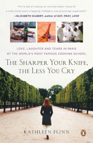 Title: The Sharper Your Knife, the Less You Cry: Love, Laughter, and Tears in Paris at the World's Most Famous Cooking School, Author: Kathleen Flinn