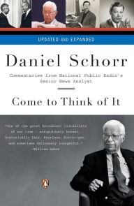 Title: Come to Think of It: Commentaries from National Public Radio's Senior News Analyst, Author: Daniel Schorr