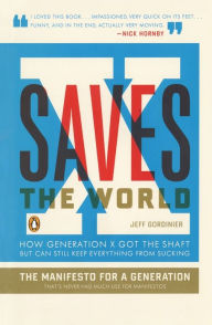 Title: X Saves the World: How Generation X Got the Shaft but Can Still Keep Everything from Sucking, Author: Jeff Gordinier