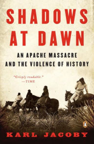 Title: Shadows at Dawn: An Apache Massacre and the Violence of History, Author: Karl Jacoby