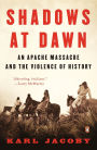Shadows at Dawn: An Apache Massacre and the Violence of History