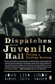 Title: Dispatches from Juvenile Hall: Fixing a Failing System, Author: John Aarons