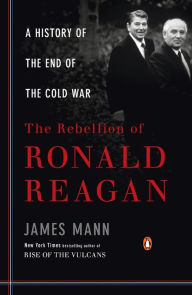 Title: The Rebellion of Ronald Reagan: A History of the End of the Cold War, Author: James Mann