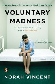 Title: Voluntary Madness: Lost and Found in the Mental Healthcare System, Author: Norah Vincent