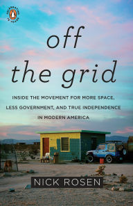 Title: Off the Grid: Inside the Movement for More Space, Less Government, and True Independence in Modern America, Author: Nick Rosen