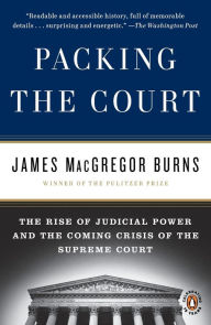 Title: Packing the Court: The Rise of Judicial Power and the Coming Crisis of the Supreme Court, Author: James Macgregor Burns