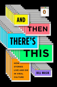 Title: And Then There's This: How Stories Live and Die in Viral Culture, Author: Bill Wasik