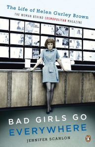 Title: Bad Girls Go Everywhere: The Life of Helen Gurley Brown, the Woman Behind Cosmopolitan Magazine, Author: Jennifer Scanlon
