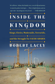 Title: Inside the Kingdom: Kings, Clerics, Modernists, Terrorists, and the Struggle for Saudi Arabia, Author: Robert Lacey
